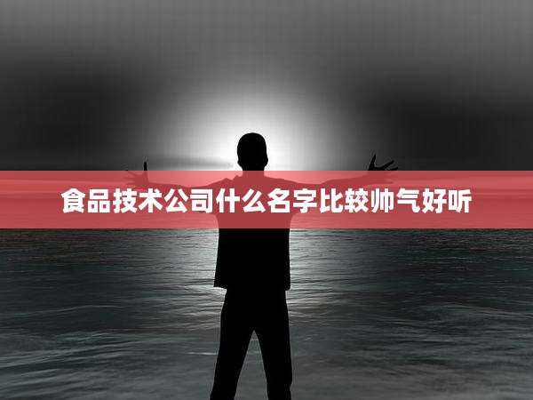 食品技术公司什么名字比较帅气好听