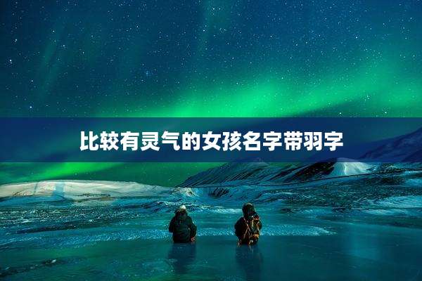 比较有灵气的女孩名字带羽字