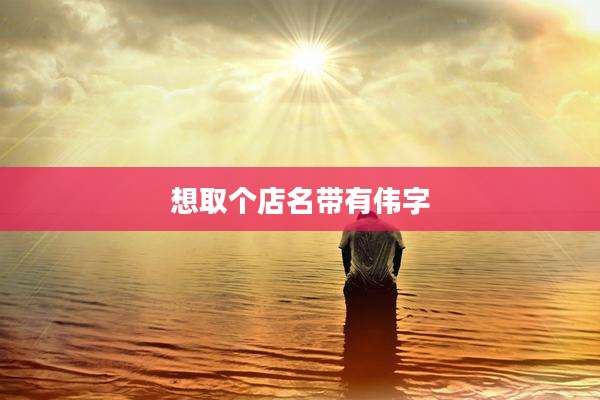 想取个店名带有伟字