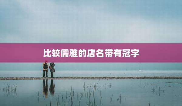 比较儒雅的店名带有冠字