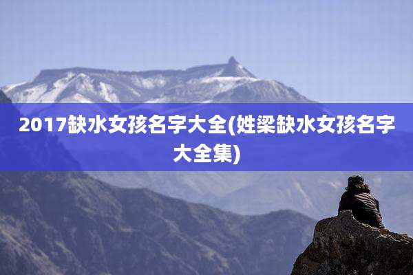 2017缺水女孩名字大全(姓梁缺水女孩名字大全集)