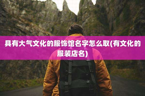 具有大气文化的服饰馆名字怎么取(有文化的服装店名)
