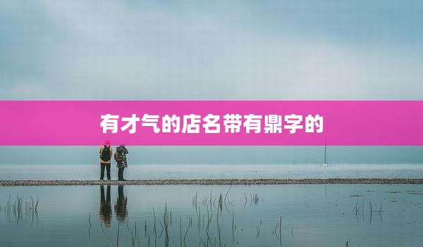 有才气的店名带有鼎字的