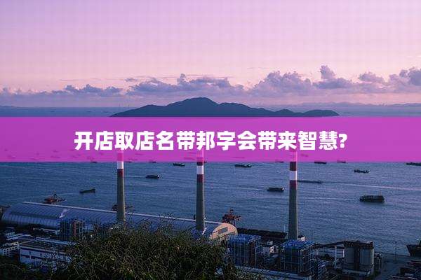 开店取店名带邦字会带来智慧?
