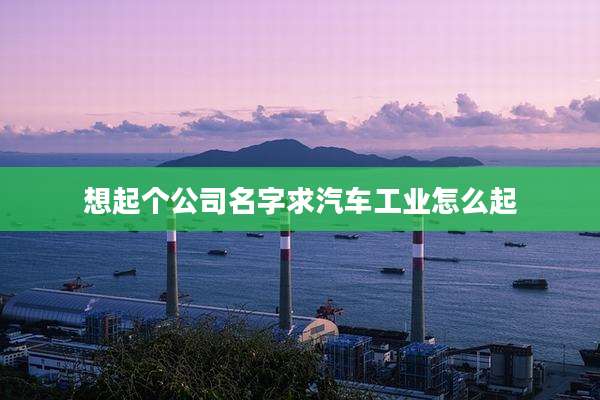 想起个公司名字求汽车工业怎么起