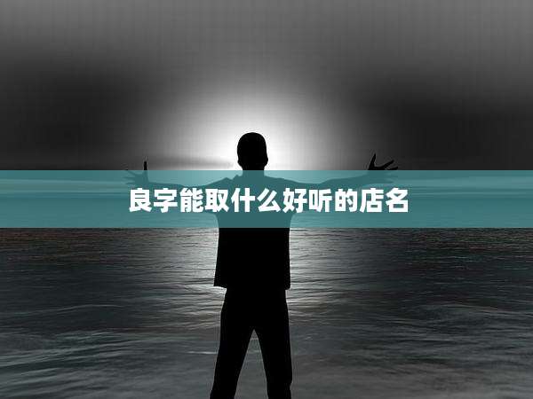 良字能取什么好听的店名