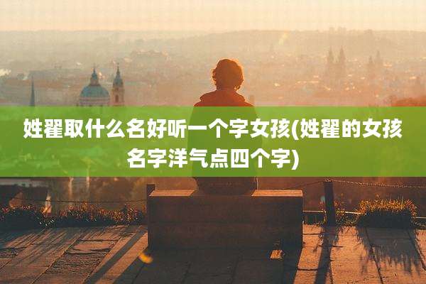 姓翟取什么名好听一个字女孩(姓翟的女孩名字洋气点四个字)