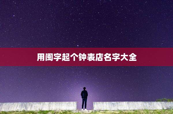 用闽字起个钟表店名字大全