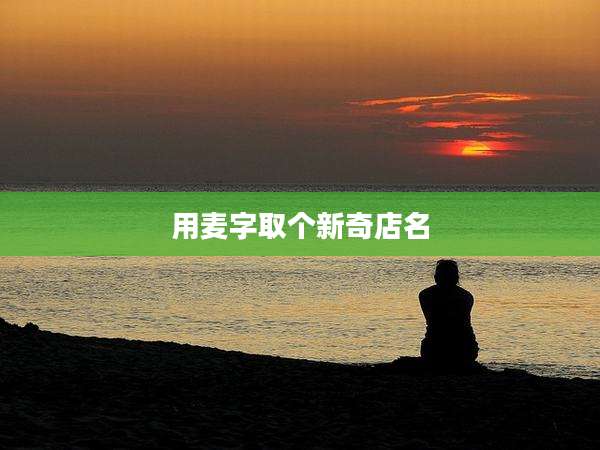 用麦字取个新奇店名