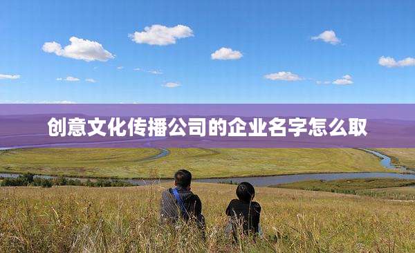 创意文化传播公司的企业名字怎么取