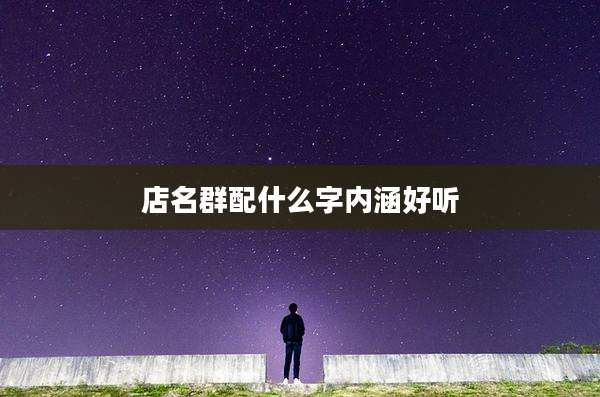 店名群配什么字内涵好听