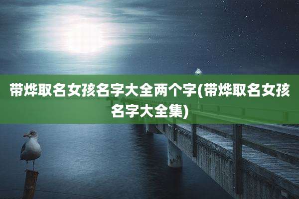 带烨取名女孩名字大全两个字(带烨取名女孩名字大全集)