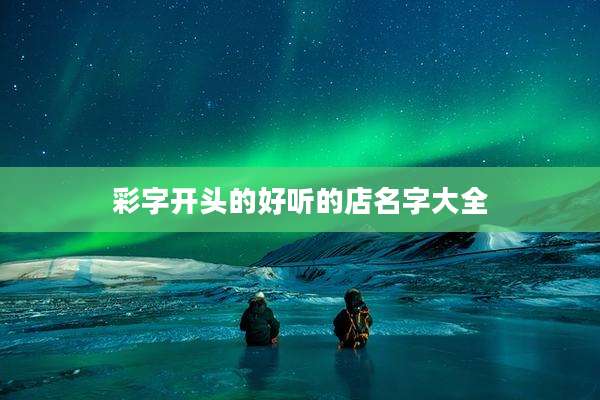 彩字开头的好听的店名字大全