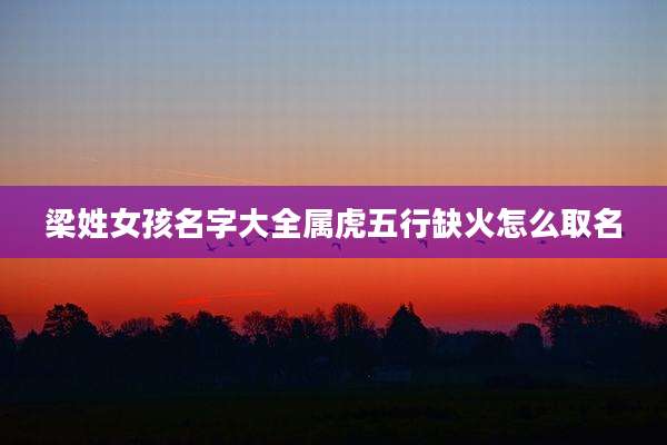 梁姓女孩名字大全属虎五行缺火怎么取名