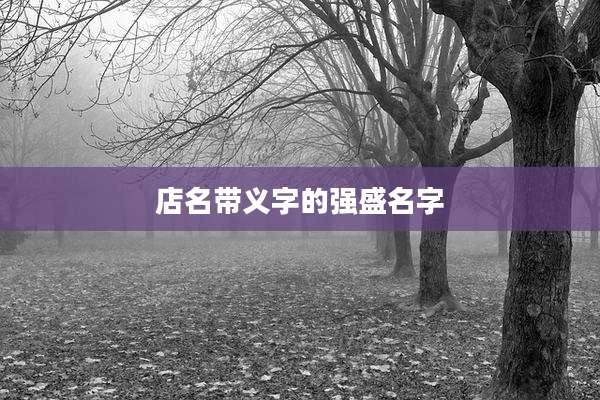 店名带义字的强盛名字