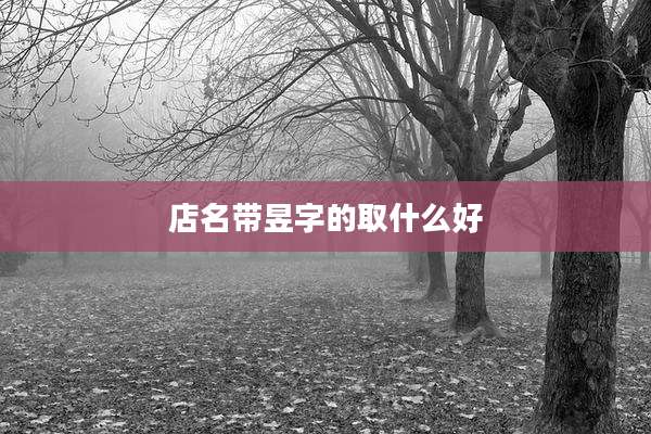 店名带昱字的取什么好