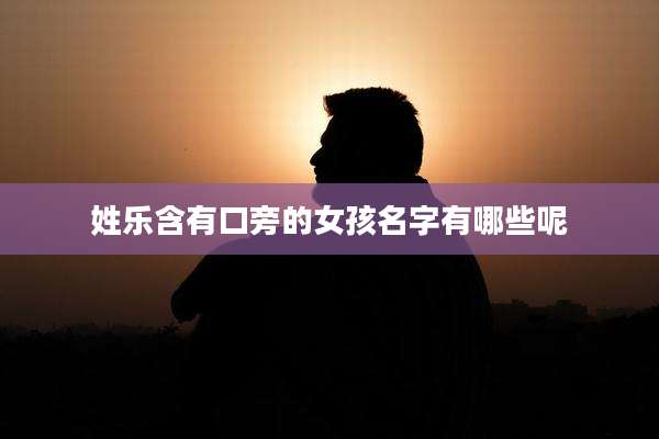 姓乐含有口旁的女孩名字有哪些呢