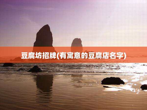 豆腐坊招牌(有寓意的豆腐店名字)