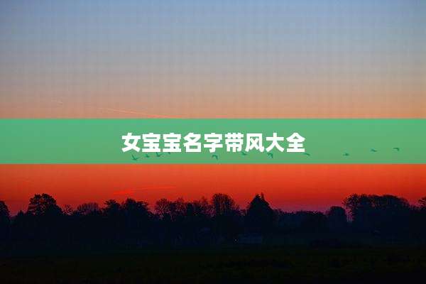 女宝宝名字带风大全