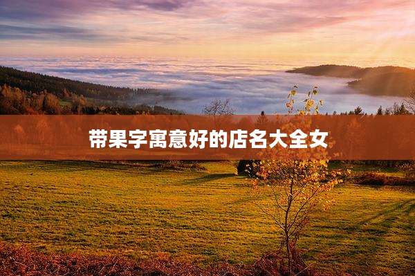 带果字寓意好的店名大全女