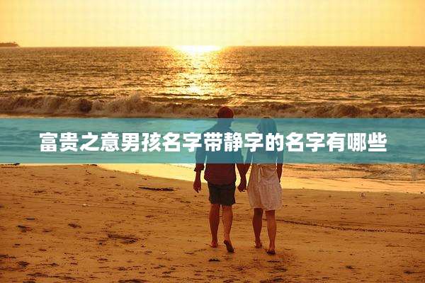 富贵之意男孩名字带静字的名字有哪些