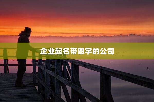 企业起名带恩字的公司