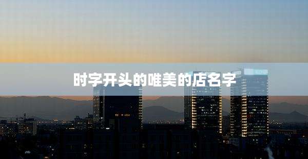 时字开头的唯美的店名字