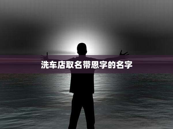 洗车店取名带恩字的名字