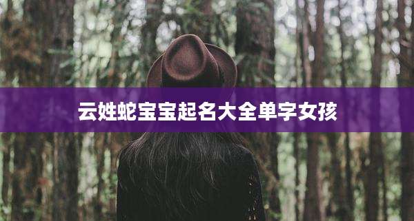 云姓蛇宝宝起名大全单字女孩