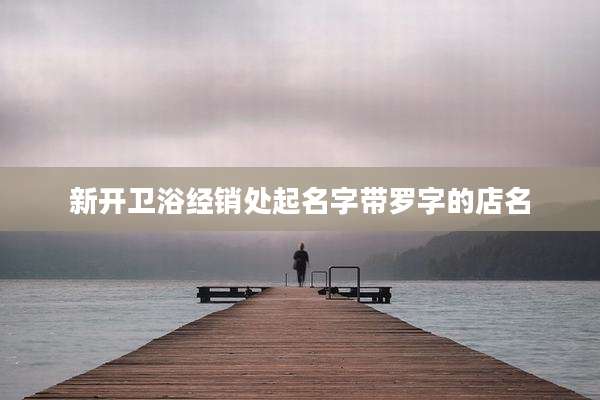 新开卫浴经销处起名字带罗字的店名