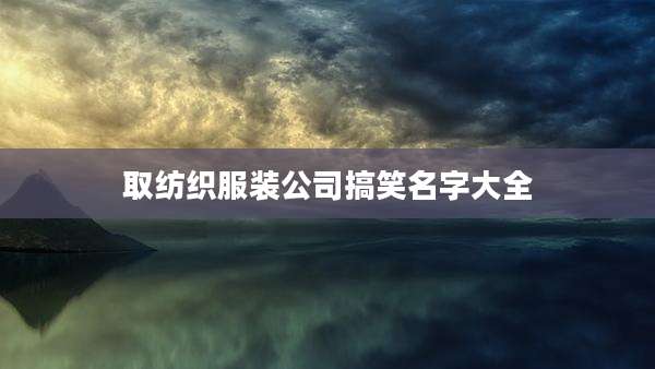 取纺织服装公司搞笑名字大全