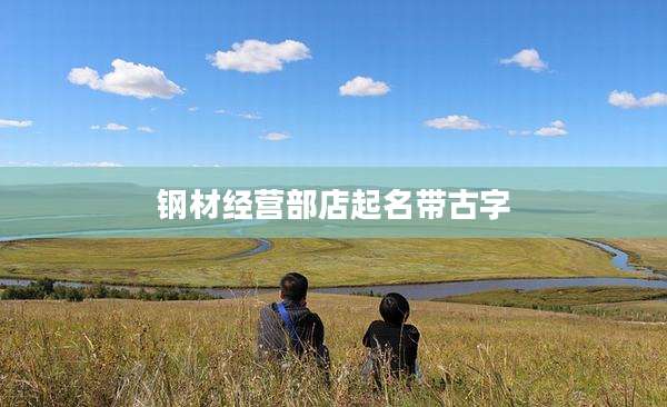 钢材经营部店起名带古字