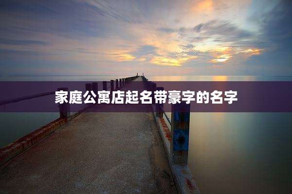 家庭公寓店起名带豪字的名字