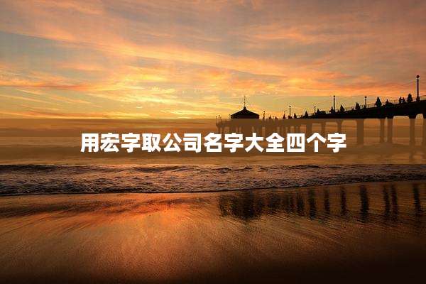 用宏字取公司名字大全四个字