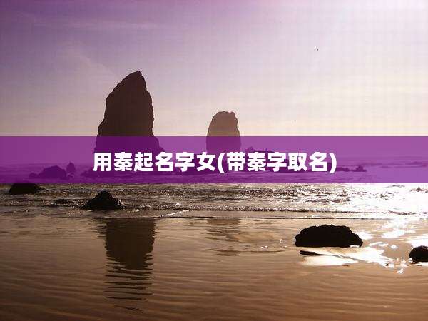 用秦起名字女(带秦字取名)