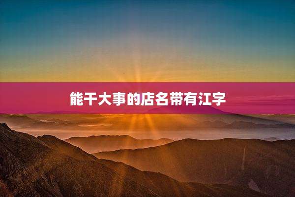 能干大事的店名带有江字