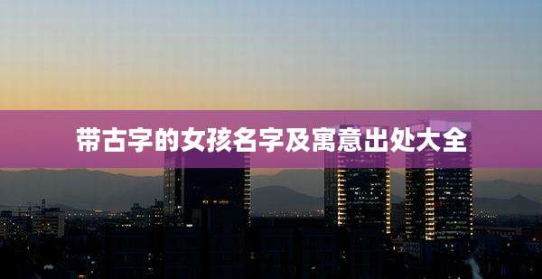 带古字的女孩名字及寓意出处大全