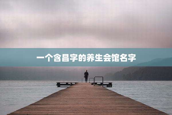 一个含昌字的养生会馆名字