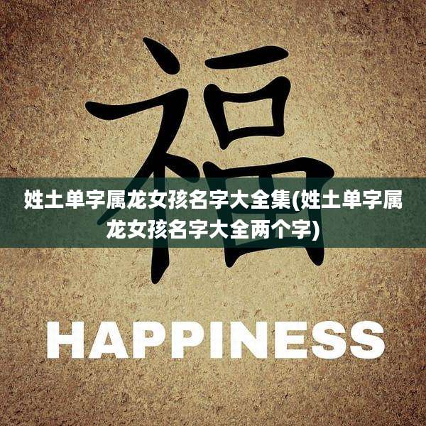 姓土单字属龙女孩名字大全集(姓土单字属龙女孩名字大全两个字)