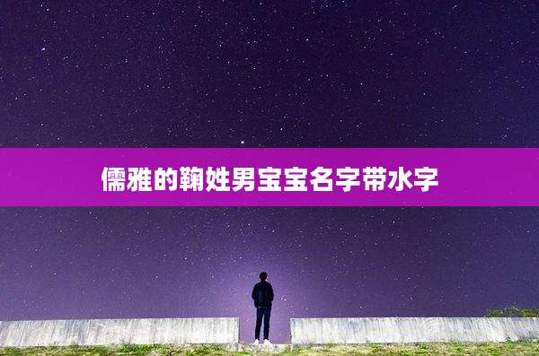 儒雅的鞠姓男宝宝名字带水字