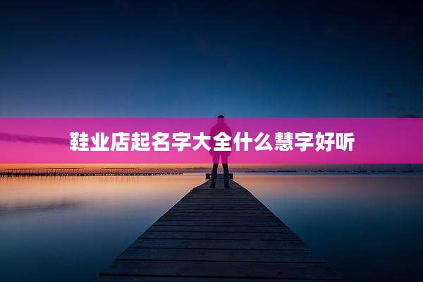 鞋业店起名字大全什么慧字好听
