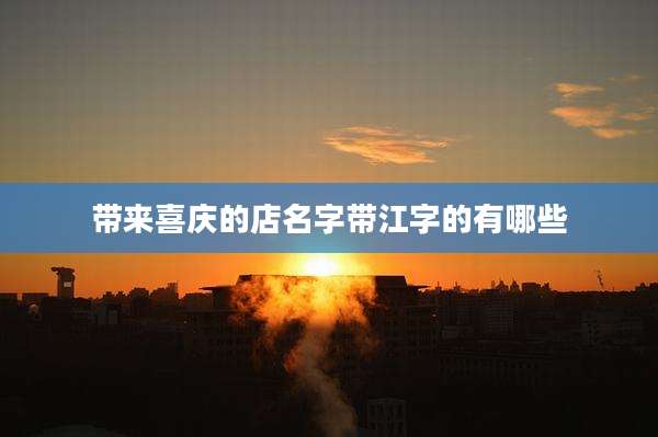 带来喜庆的店名字带江字的有哪些