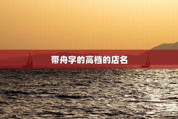 带舟字的高档的店名