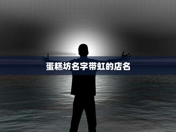 蛋糕坊名字带虹的店名