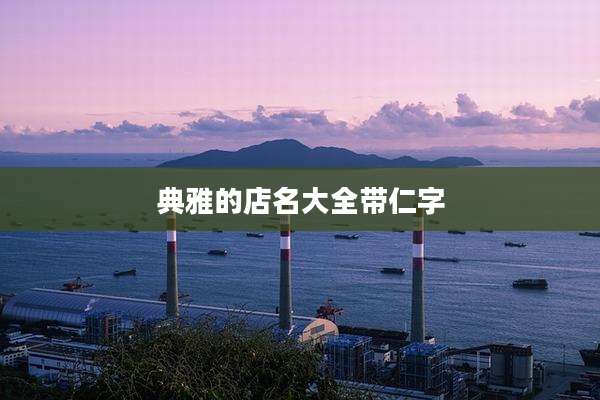 典雅的店名大全带仁字