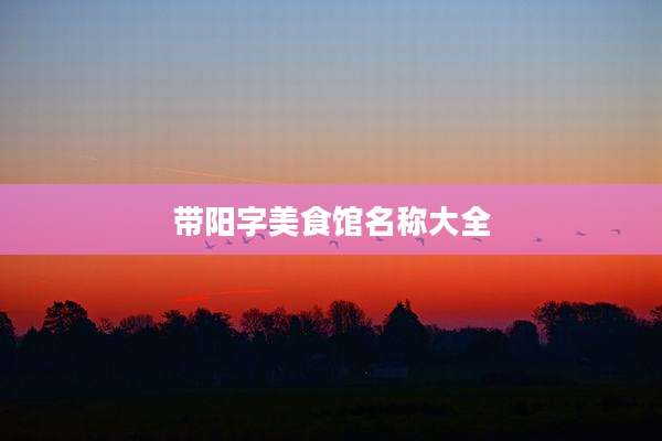 带阳字美食馆名称大全