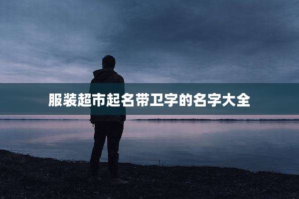 服装超市起名带卫字的名字大全