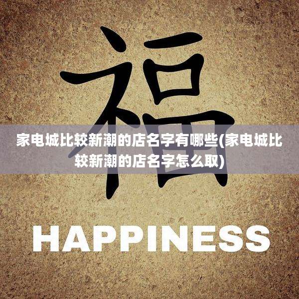家电城比较新潮的店名字有哪些(家电城比较新潮的店名字怎么取)