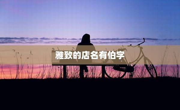 雅致的店名有伯字