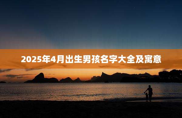 2025年4月出生男孩名字大全及寓意